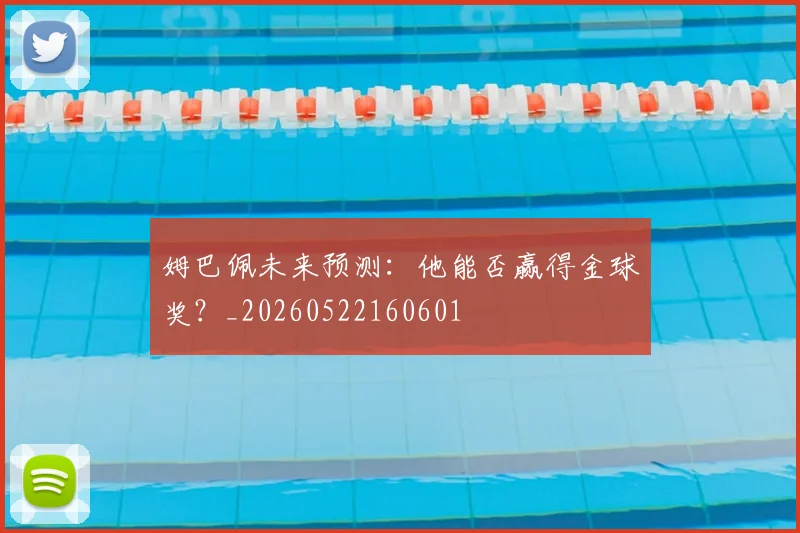 姆巴佩未来预测：他能否赢得金球奖？_20260522160601