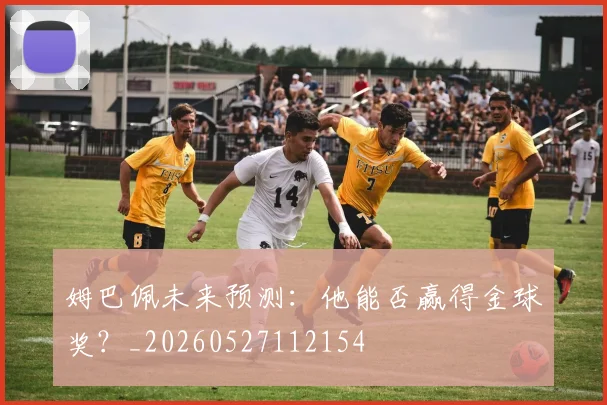 姆巴佩未来预测:他能否赢得金球奖?_20260527112154