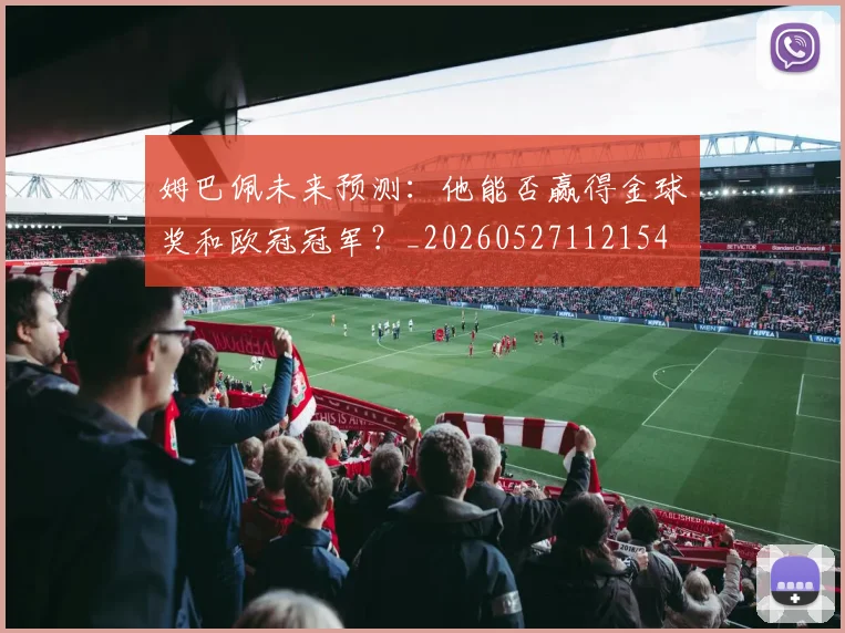 姆巴佩未来预测:他能否赢得金球奖和欧冠冠军?_20260527112154