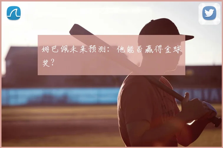 姆巴佩未来预测：他能否赢得金球奖？